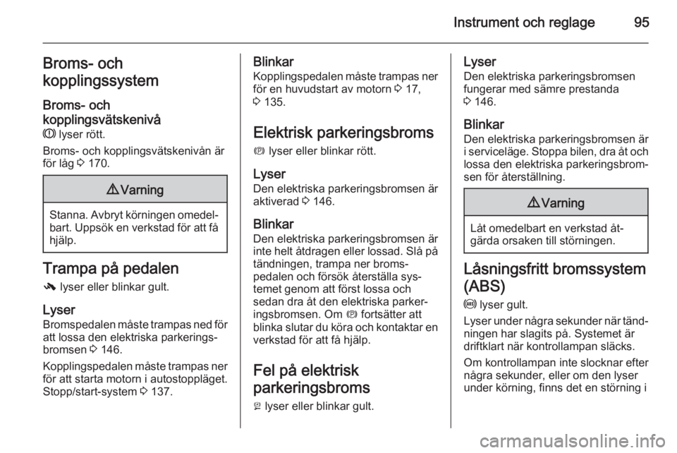 OPEL MERIVA 2015.5  Instruktionsbok Instrument och reglage95Broms- och
kopplingssystem
Broms- och
kopplingsvätskenivå R  lyser rött.
Broms- och kopplingsvätskenivån är
för låg  3 170.9 Varning
Stanna. Avbryt körningen omedel‐
