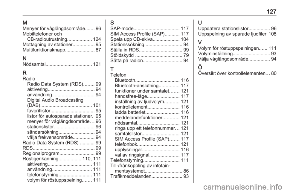 OPEL MERIVA 2016 Handbok för infotainmentsystem 127MMenyer för våglängdsområde .......96
Mobiltelefoner och CB-radioutrustning ..................124
Mottagning av stationer ................95
Multifunktionsknapp ......................87
N
Nöds OPEL MERIVA 2016 Handbok för infotainmentsystem 127MMenyer för våglängdsområde .......96
Mobiltelefoner och CB-radioutrustning ..................124
Mottagning av stationer ................95
Multifunktionsknapp ......................87
N
Nöds