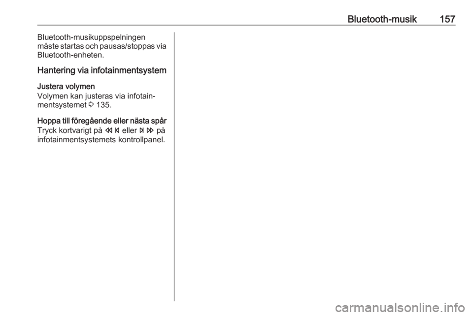 OPEL MERIVA 2016 Handbok för infotainmentsystem Bluetooth-musik157Bluetooth-musikuppspelningen
måste startas och pausas/stoppas via
Bluetooth-enheten.
Hantering via infotainmentsystem
Justera volymen
Volymen kan justeras via infotain‐
mentsystem OPEL MERIVA 2016 Handbok för infotainmentsystem Bluetooth-musik157Bluetooth-musikuppspelningen
måste startas och pausas/stoppas via
Bluetooth-enheten.
Hantering via infotainmentsystem
Justera volymen
Volymen kan justeras via infotain‐
mentsystem