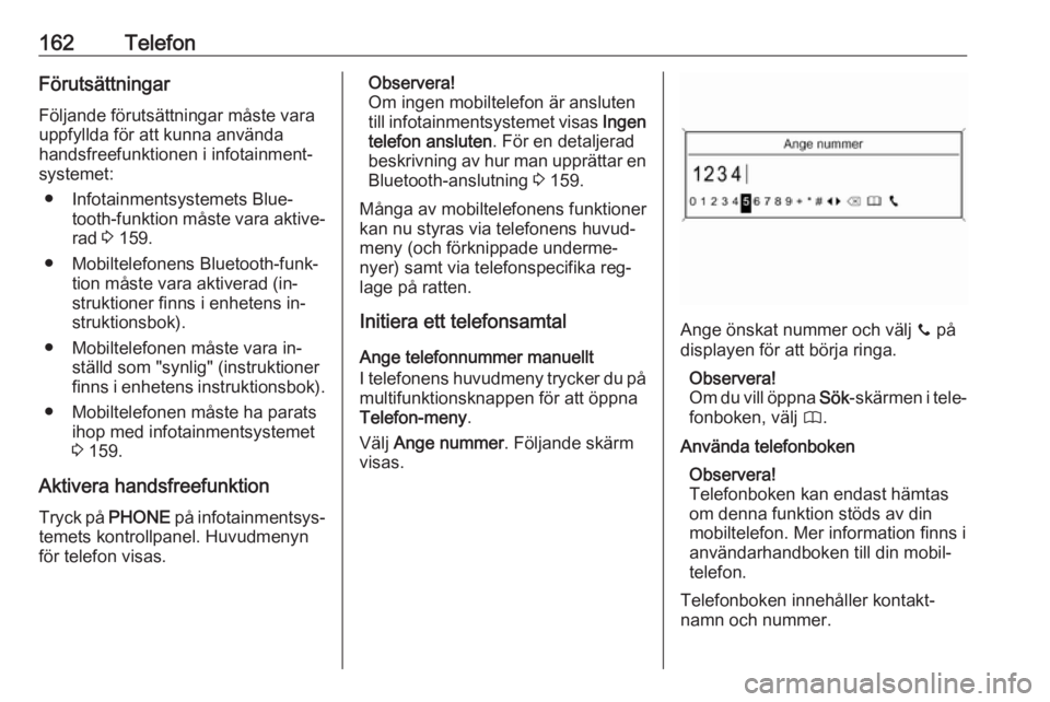 OPEL MERIVA 2016  Handbok för infotainmentsystem 162TelefonFörutsättningarFöljande förutsättningar måste varauppfyllda för att kunna använda
handsfreefunktionen i infotainment‐
systemet:
● Infotainmentsystemets Blue‐ tooth-funktion må