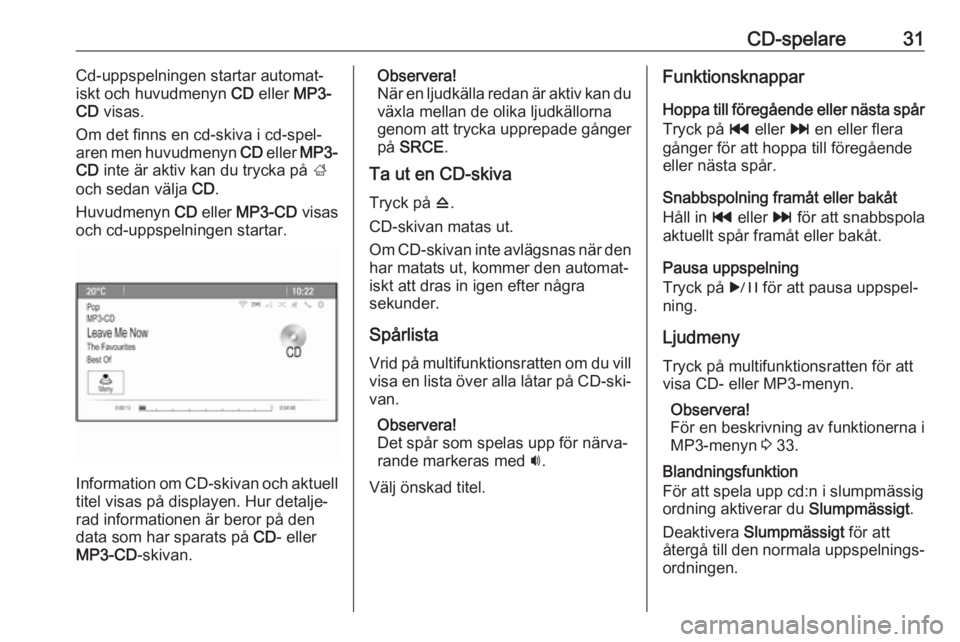 OPEL MERIVA 2016 Handbok för infotainmentsystem CD-spelare31Cd-uppspelningen startar automat‐
iskt och huvudmenyn CD eller MP3-
CD visas.
Om det finns en cd-skiva i cd-spel‐ aren men huvudmenyn CD eller MP3-
CD inte är aktiv kan du tryck OPEL MERIVA 2016 Handbok för infotainmentsystem CD-spelare31Cd-uppspelningen startar automat‐
iskt och huvudmenyn CD eller MP3-
CD visas.
Om det finns en cd-skiva i cd-spel‐ aren men huvudmenyn CD eller MP3-
CD inte är aktiv kan du tryck