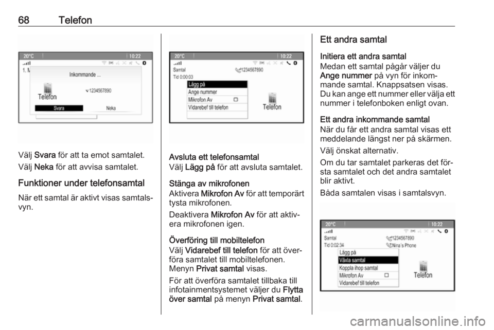 OPEL MERIVA 2016 Handbok för infotainmentsystem 68Telefon
Välj Svara för att ta emot samtalet.
Välj Neka för att avvisa samtalet.
Funktioner under telefonsamtal När ett samtal är aktivt visas samtals‐
vyn.Avsluta ett telefonsamtal
Välj OPEL MERIVA 2016 Handbok för infotainmentsystem 68Telefon
Välj Svara för att ta emot samtalet.
Välj Neka för att avvisa samtalet.
Funktioner under telefonsamtal När ett samtal är aktivt visas samtals‐
vyn.Avsluta ett telefonsamtal
Välj