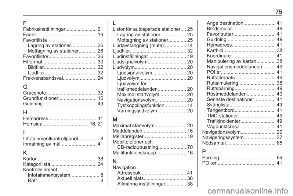 OPEL MERIVA 2016 Handbok för infotainmentsystem 75F
Fabriksinställningar....................... 21
Fader ............................................ 19
Favoritlista Lagring av stationer ..................26
Mottagning av stationer .............26 OPEL MERIVA 2016 Handbok för infotainmentsystem 75F
Fabriksinställningar....................... 21
Fader ............................................ 19
Favoritlista Lagring av stationer ..................26
Mottagning av stationer .............26