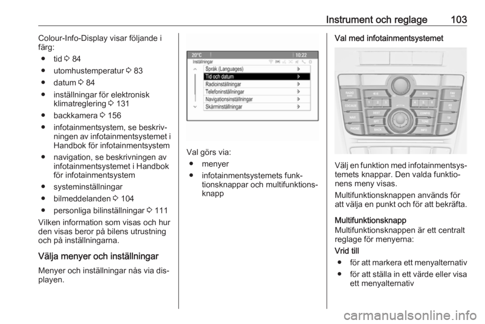OPEL MERIVA 2016  Instruktionsbok Instrument och reglage103Colour-Info-Display visar följande i
färg:
● tid  3 84
● utomhustemperatur  3 83
● datum  3 84
● inställningar för elektronisk klimatreglering  3 131
● backkamer
