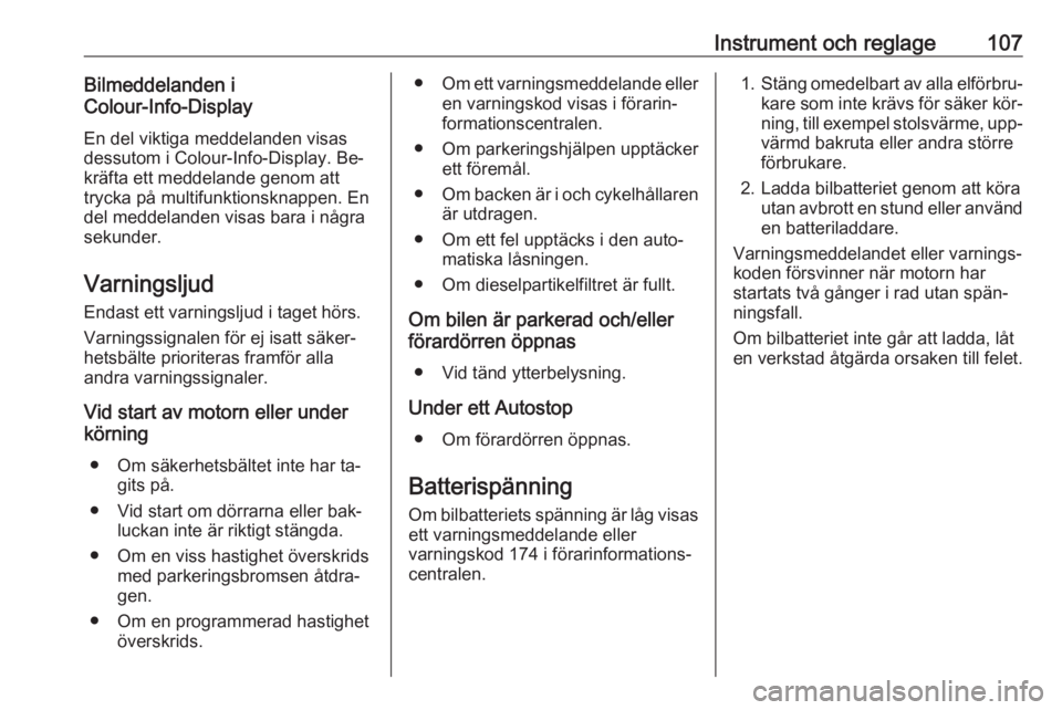 OPEL MERIVA 2016  Instruktionsbok Instrument och reglage107Bilmeddelanden i
Colour-Info-Display
En del viktiga meddelanden visas
dessutom i Colour-Info-Display. Be‐
kräfta ett meddelande genom att
trycka på multifunktionsknappen. 