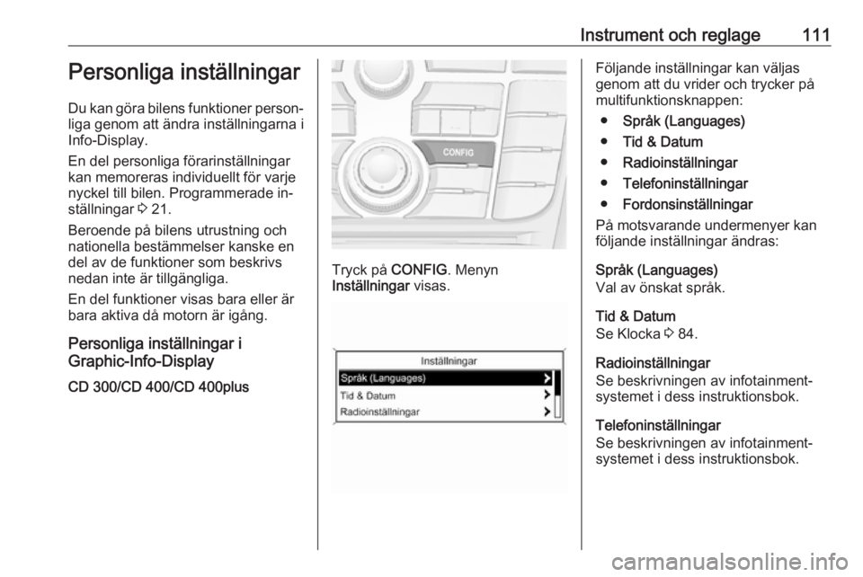 OPEL MERIVA 2016 Instruktionsbok Instrument och reglage111Personliga inställningar
Du kan göra bilens funktioner person‐
liga genom att ändra inställningarna i
Info-Display.
En del personliga förarinställningar
kan memoreras OPEL MERIVA 2016 Instruktionsbok Instrument och reglage111Personliga inställningar
Du kan göra bilens funktioner person‐
liga genom att ändra inställningarna i
Info-Display.
En del personliga förarinställningar
kan memoreras
