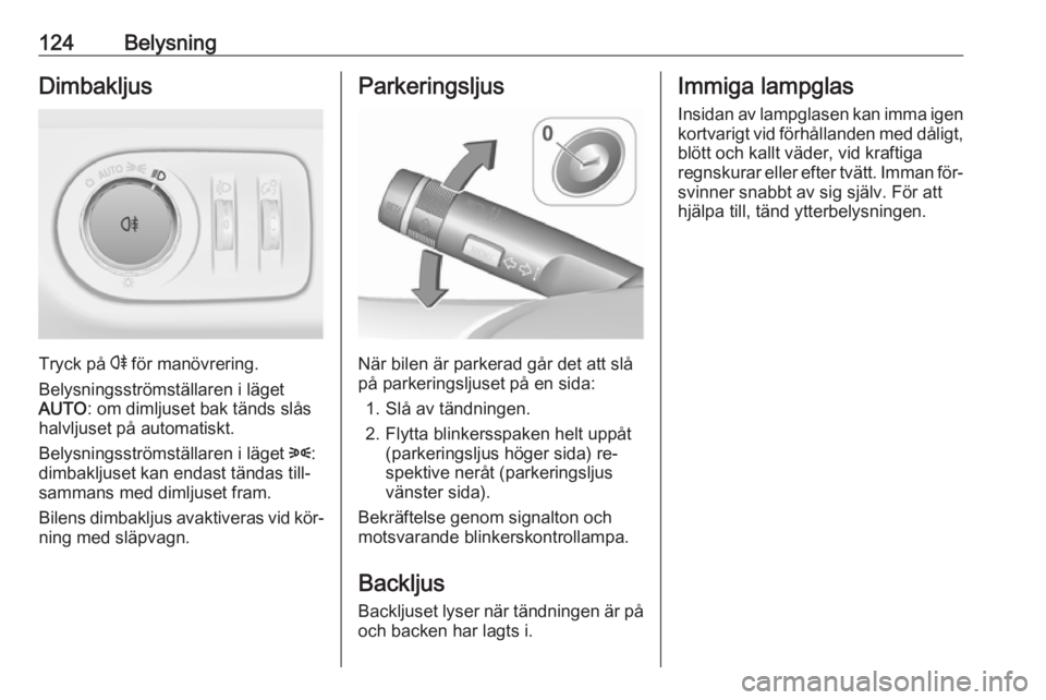 OPEL MERIVA 2016  Instruktionsbok 124BelysningDimbakljus
Tryck på r för manövrering.
Belysningsströmställaren i läget
AUTO : om dimljuset bak tänds slås
halvljuset på automatiskt.
Belysningsströmställaren i läget  8:
dimba