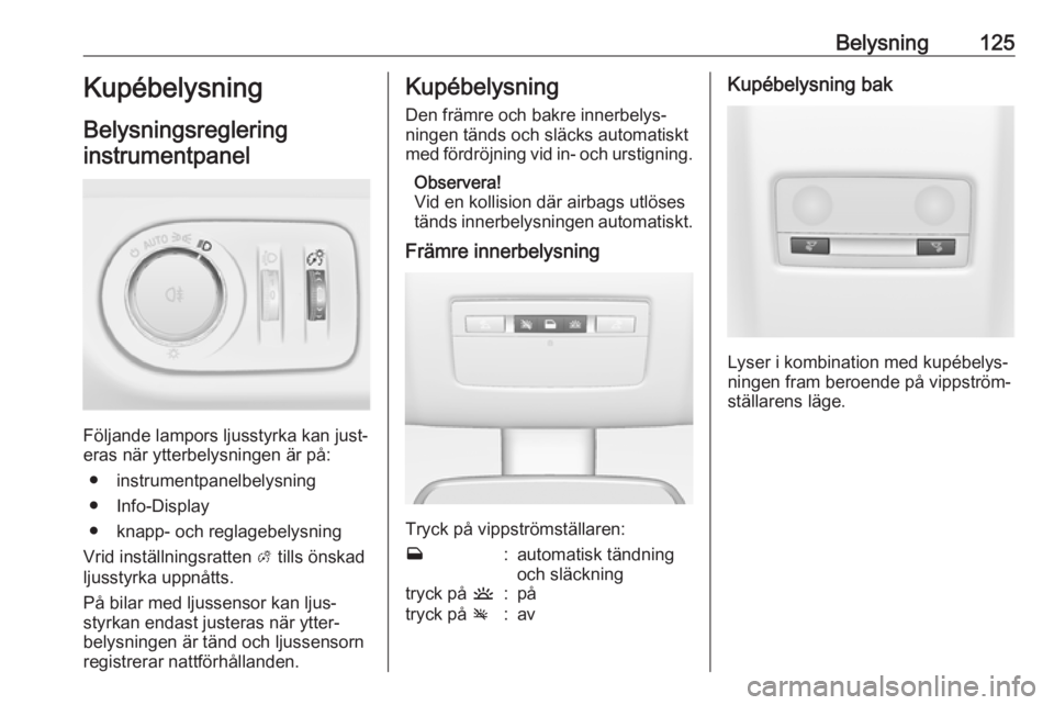 OPEL MERIVA 2016 Instruktionsbok Belysning125Kupébelysning
Belysningsreglering
instrumentpanel
Följande lampors ljusstyrka kan just‐
eras när ytterbelysningen är på:
● instrumentpanelbelysning
● Info-Display
● knapp- och OPEL MERIVA 2016 Instruktionsbok Belysning125Kupébelysning
Belysningsreglering
instrumentpanel
Följande lampors ljusstyrka kan just‐
eras när ytterbelysningen är på:
● instrumentpanelbelysning
● Info-Display
● knapp- och