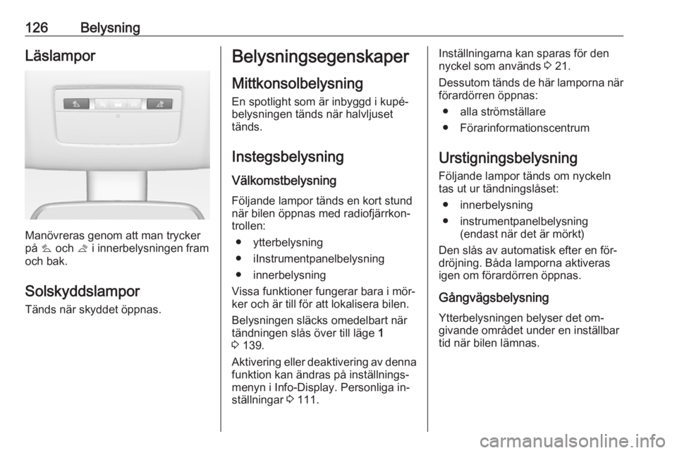 OPEL MERIVA 2016  Instruktionsbok 126BelysningLäslampor
Manövreras genom att man trycker
på  s och  t i innerbelysningen fram
och bak.
Solskyddslampor
Tänds när skyddet öppnas.
Belysningsegenskaper
Mittkonsolbelysning En spotlig