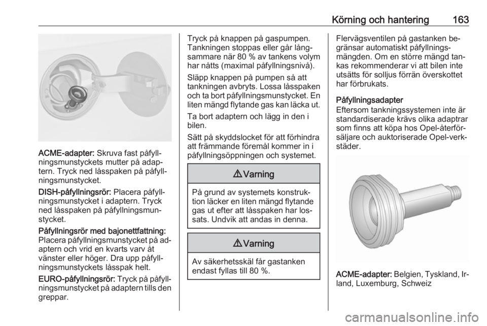 OPEL MERIVA 2016 Instruktionsbok Körning och hantering163
ACME-adapter: Skruva fast påfyll‐
ningsmunstyckets mutter på adap‐
tern. Tryck ned låsspaken på påfyll‐
ningsmunstycket.
DISH-påfyllningsrör: Placera påfyll‐ OPEL MERIVA 2016 Instruktionsbok Körning och hantering163
ACME-adapter: Skruva fast påfyll‐
ningsmunstyckets mutter på adap‐
tern. Tryck ned låsspaken på påfyll‐
ningsmunstycket.
DISH-påfyllningsrör: Placera påfyll‐