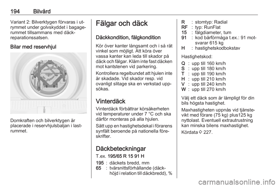 OPEL MERIVA 2016  Instruktionsbok 194BilvårdVariant 2: Bilverktygen förvaras i ut‐
rymmet under golvskyddet i bagage‐ rummet tillsammans med däck‐
reparationssatsen.
Bilar med reservhjul
Domkraften och bilverktygen är
placer