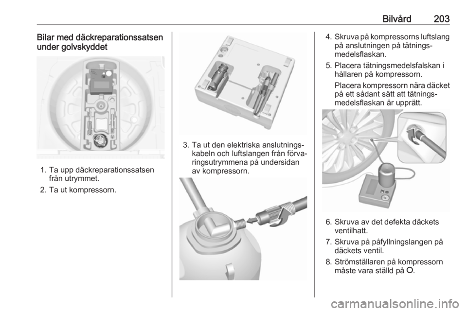 OPEL MERIVA 2016 Instruktionsbok Bilvård203Bilar med däckreparationssatsen
under golvskyddet
1. Ta upp däckreparationssatsen från utrymmet.
2. Ta ut kompressorn.
3. Ta ut den elektriska anslutnings‐ kabeln och luftslangen från OPEL MERIVA 2016 Instruktionsbok Bilvård203Bilar med däckreparationssatsen
under golvskyddet
1. Ta upp däckreparationssatsen från utrymmet.
2. Ta ut kompressorn.
3. Ta ut den elektriska anslutnings‐ kabeln och luftslangen från
