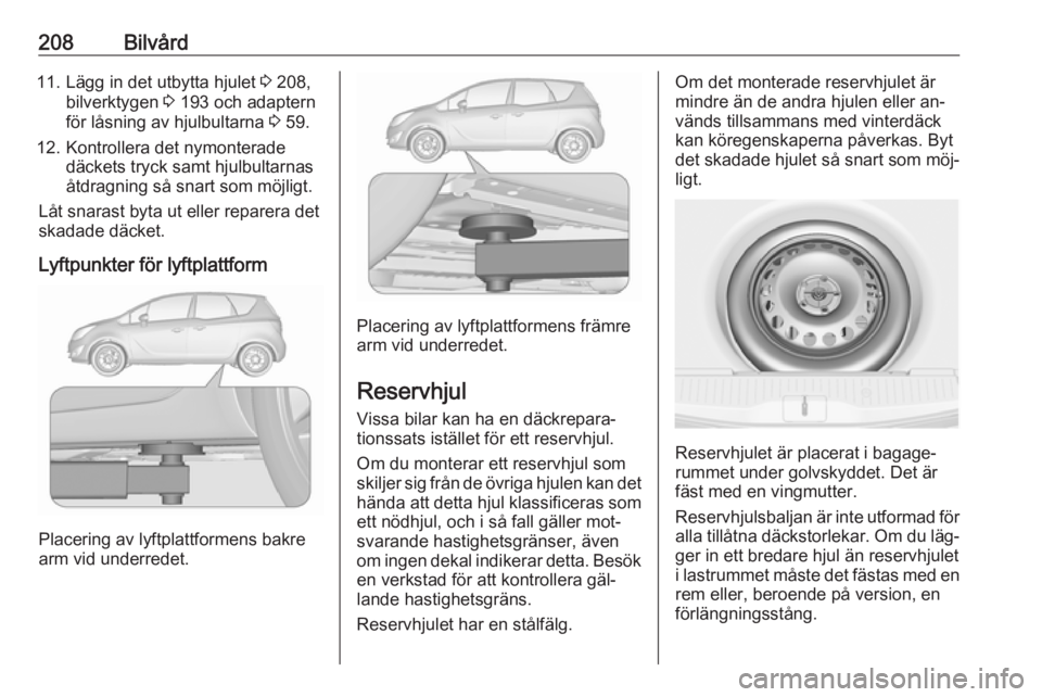 OPEL MERIVA 2016 Instruktionsbok 208Bilvård11. Lägg in det utbytta hjulet 3 208,
bilverktygen 3 193 och adaptern
för låsning av hjulbultarna 3 59.
12. Kontrollera det nymonterade däckets tryck samt hjulbultarnas
åtdragning s OPEL MERIVA 2016 Instruktionsbok 208Bilvård11. Lägg in det utbytta hjulet 3 208,
bilverktygen 3 193 och adaptern
för låsning av hjulbultarna 3 59.
12. Kontrollera det nymonterade däckets tryck samt hjulbultarnas
åtdragning s