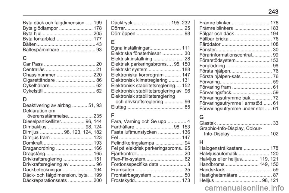 OPEL MERIVA 2016  Instruktionsbok 243Byta däck och fälgdimension .....199
Byta glödlampor ......................... 178
Byta hjul  ..................................... 205
Byta torkarblad  .......................... 177
Bälten ..