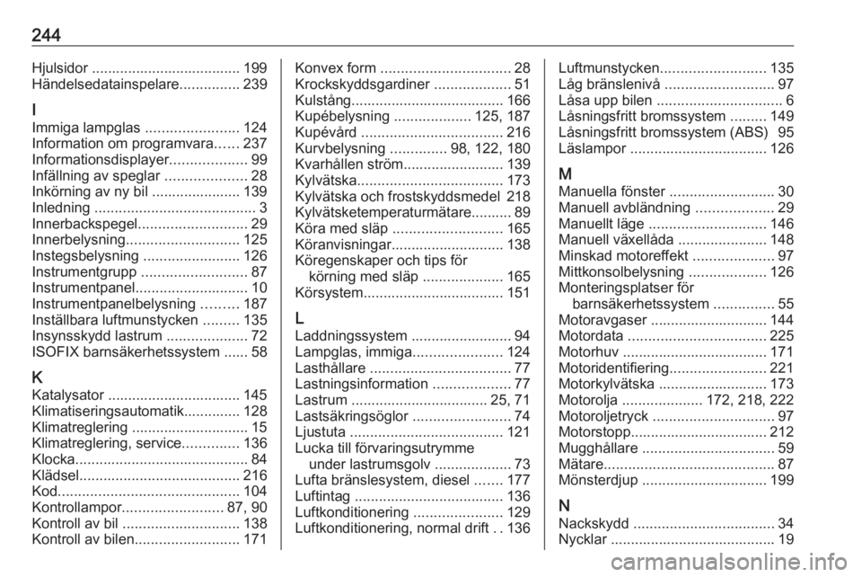 OPEL MERIVA 2016  Instruktionsbok 244Hjulsidor ..................................... 199
Händelsedatainspelare ...............239
I
Immiga lampglas  .......................124
Information om programvara ......237
Informationsdisplaye