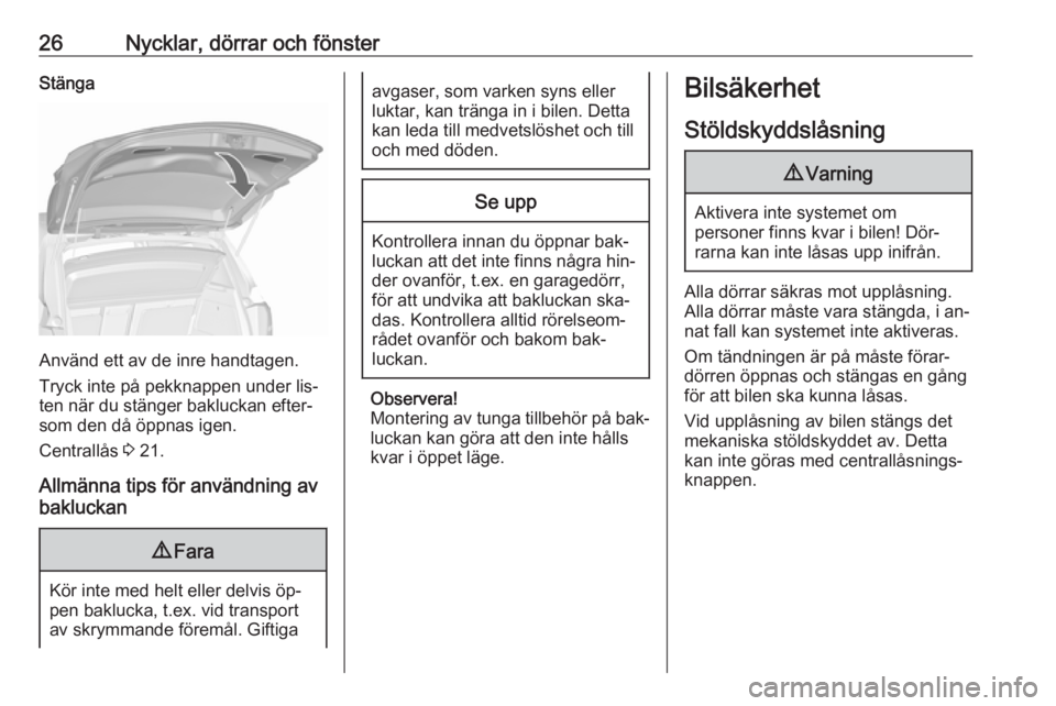 OPEL MERIVA 2016  Instruktionsbok 26Nycklar, dörrar och fönsterStänga
Använd ett av de inre handtagen.
Tryck inte på pekknappen under lis‐
ten när du stänger bakluckan efter‐
som den då öppnas igen.
Centrallås  3 21.
All