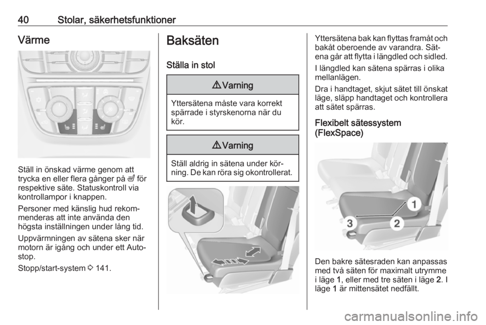 OPEL MERIVA 2016  Instruktionsbok 40Stolar, säkerhetsfunktionerVärme
Ställ in önskad värme genom att
trycka en eller flera gånger på  ß för
respektive säte. Statuskontroll via
kontrollampor i knappen.
Personer med känslig h