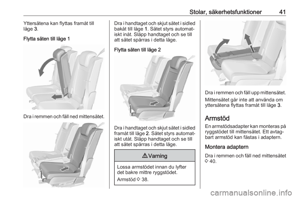 OPEL MERIVA 2016  Instruktionsbok Stolar, säkerhetsfunktioner41Yttersätena kan flyttas framåt till
läge  3.
Flytta säten till läge 1
Dra i remmen och fäll ned mittensätet.
Dra i handtaget och skjut sätet i sidled bakåt till 