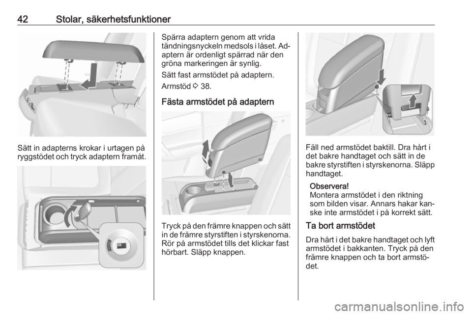 OPEL MERIVA 2016  Instruktionsbok 42Stolar, säkerhetsfunktioner
Sätt in adapterns krokar i urtagen på
ryggstödet och tryck adaptern framåt.
Spärra adaptern genom att vrida
tändningsnyckeln medsols i låset. Ad‐
aptern är ord