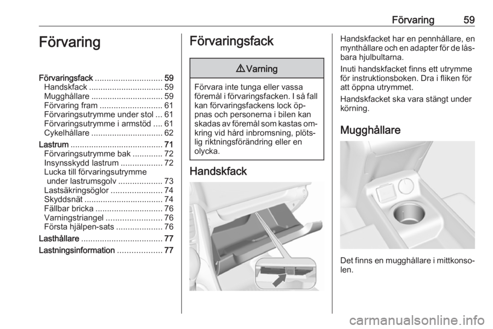 OPEL MERIVA 2016  Instruktionsbok Förvaring59FörvaringFörvaringsfack............................. 59
Handskfack ................................ 59
Mugghållare ............................... 59
Förvaring fram ...................