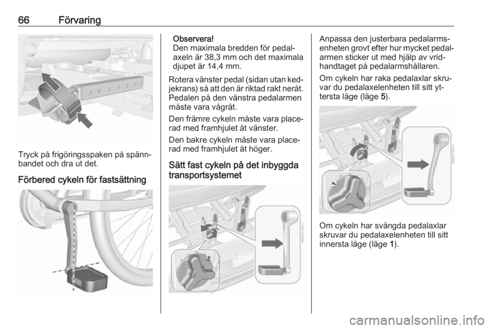 OPEL MERIVA 2016 Instruktionsbok 66Förvaring
Tryck på frigöringsspaken på spänn‐
bandet och dra ut det.
Förbered cykeln för fastsättning
Observera!
Den maximala bredden för pedal‐
axeln är 38,3 mm och det maximala
djupe OPEL MERIVA 2016 Instruktionsbok 66Förvaring
Tryck på frigöringsspaken på spänn‐
bandet och dra ut det.
Förbered cykeln för fastsättning
Observera!
Den maximala bredden för pedal‐
axeln är 38,3 mm och det maximala
djupe