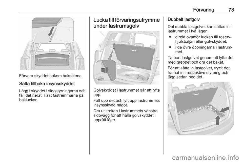 OPEL MERIVA 2016  Instruktionsbok Förvaring73
Förvara skyddet bakom baksätena.Sätta tillbaka insynsskyddet
Lägg i skyddet i sidostyrningarna och
fäll det neråt. Fäst fästremmarna på
bakluckan.
Lucka till förvaringsutrymme
u