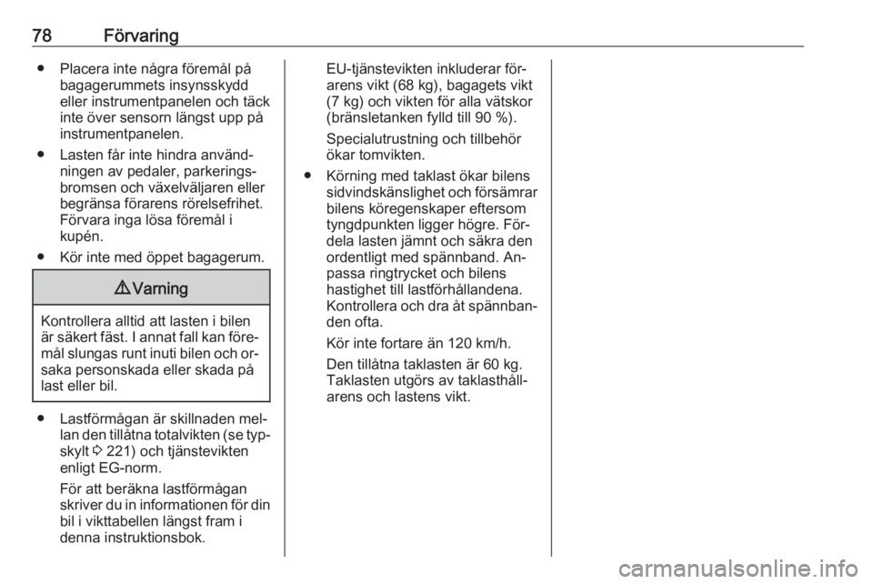 OPEL MERIVA 2016  Instruktionsbok 78Förvaring● Placera inte några föremål påbagagerummets insynsskydd
eller instrumentpanelen och täck
inte över sensorn längst upp på
instrumentpanelen.
● Lasten får inte hindra använd�