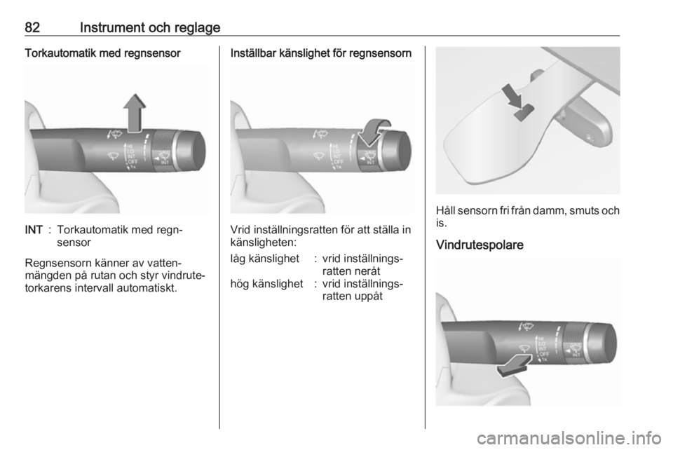 OPEL MERIVA 2016  Instruktionsbok 82Instrument och reglageTorkautomatik med regnsensorINT:Torkautomatik med regn‐
sensor
Regnsensorn känner av vatten‐
mängden på rutan och styr vindrute‐
torkarens intervall automatiskt.
Inst�
