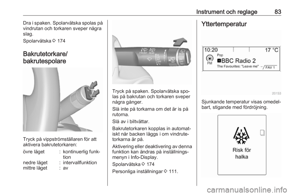 OPEL MERIVA 2016  Instruktionsbok Instrument och reglage83Dra i spaken. Spolarvätska spolas på
vindrutan och torkaren sveper några
slag.
Spolarvätska  3 174
Bakrutetorkare/
bakrutespolare
Tryck på vippströmställaren för att
ak