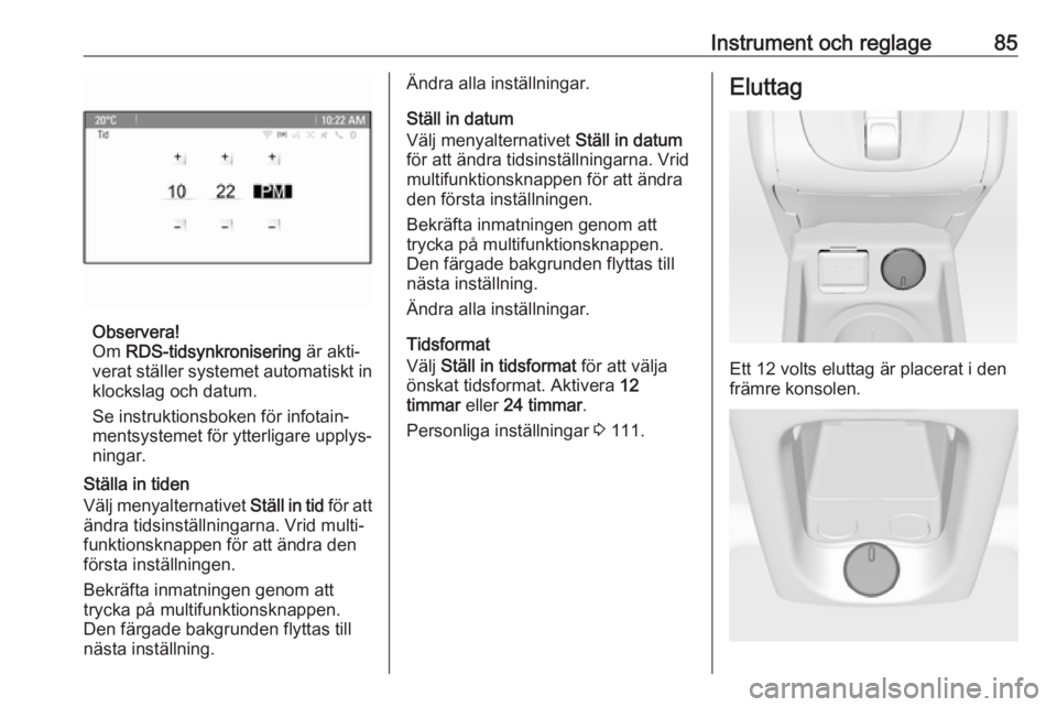 OPEL MERIVA 2016  Instruktionsbok Instrument och reglage85
Observera!
Om  RDS-tidsynkronisering  är akti‐
verat ställer systemet automatiskt in klockslag och datum.
Se instruktionsboken för infotain‐
mentsystemet för ytterliga
