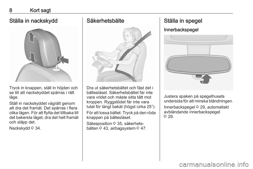 OPEL MERIVA 2016  Instruktionsbok 8Kort sagtStälla in nackskydd
Tryck in knappen, ställ in höjden och
se till att nackskyddet spärras i rätt
läge.
Ställ in nackskyddet vågrätt genom
att dra det framåt. Det spärras i flera
o
