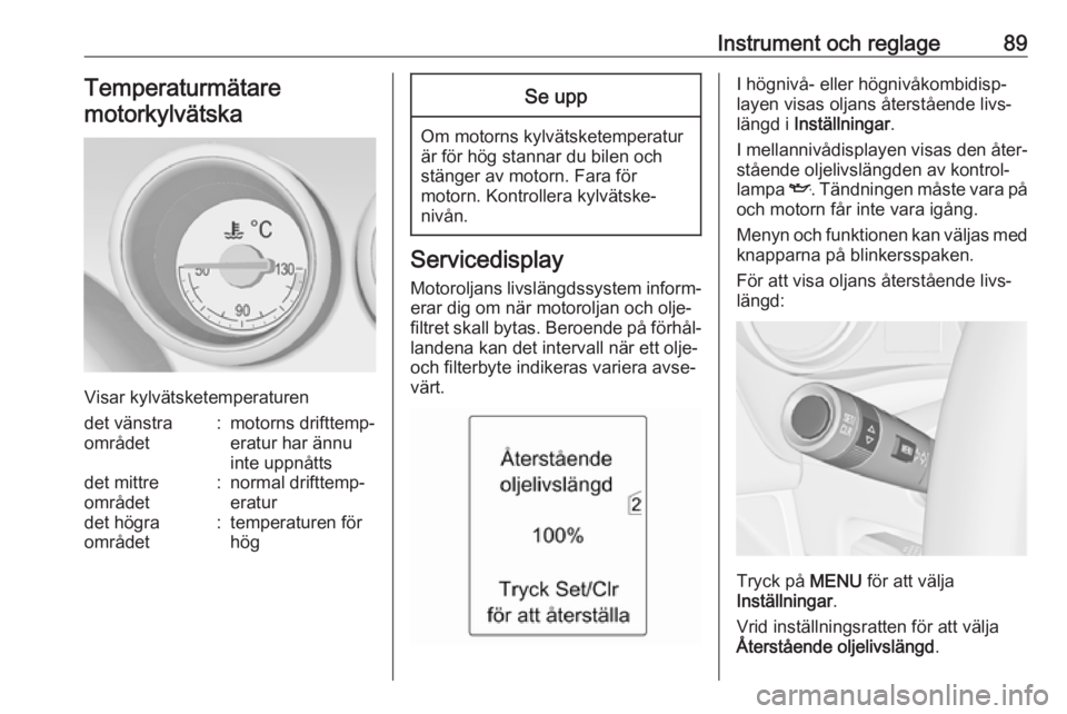 OPEL MERIVA 2016  Instruktionsbok Instrument och reglage89Temperaturmätaremotorkylvätska
Visar kylvätsketemperaturen
det vänstra
området:motorns drifttemp‐
eratur har ännu
inte uppnåttsdet mittre
området:normal drifttemp‐
