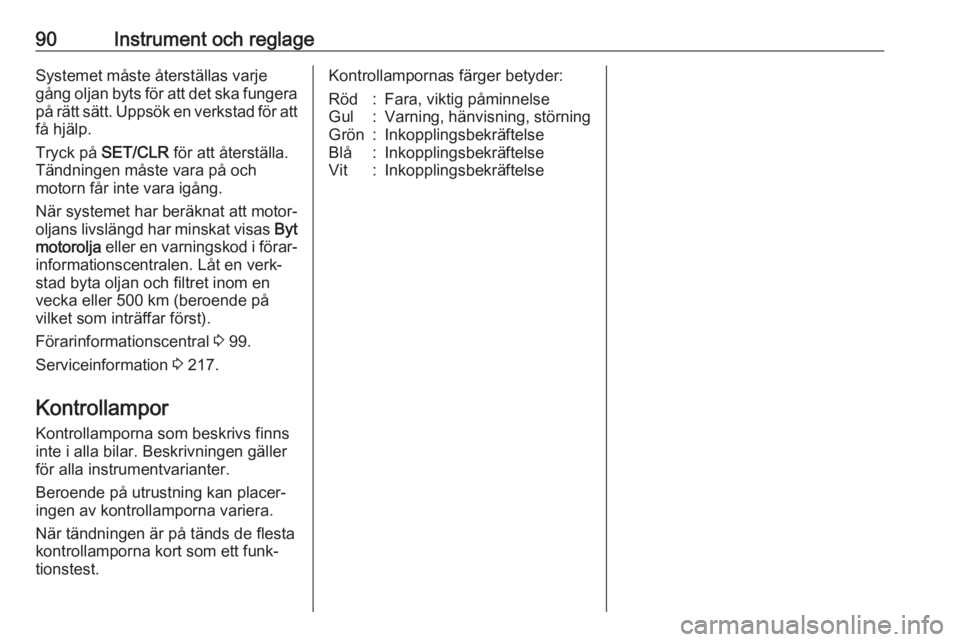 OPEL MERIVA 2016  Instruktionsbok 90Instrument och reglageSystemet måste återställas varje
gång oljan byts för att det ska fungera på rätt sätt. Uppsök en verkstad för att få hjälp.
Tryck på  SET/CLR  för att återställ