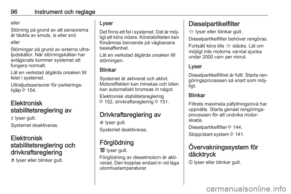 OPEL MERIVA 2016  Instruktionsbok 96Instrument och reglageeller
Störning på grund av att sensorerna
är täckta av smuts, is eller snö
eller
Störningar på grund av externa ultra‐
ljudskällor. När störningskällan har
avlägs