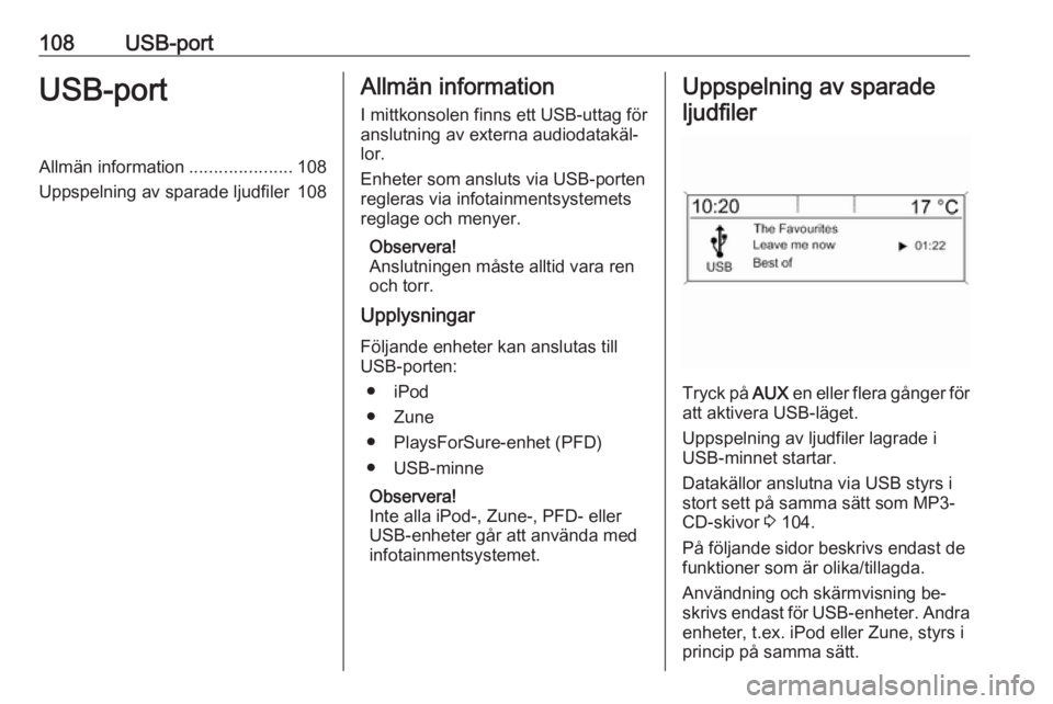 OPEL MERIVA 2016.5  Handbok för infotainmentsystem 108USB-portUSB-portAllmän information.....................108
Uppspelning av sparade ljudfiler 108Allmän information
I mittkonsolen finns ett USB-uttag för
anslutning av externa audiodatakäl‐ lo
