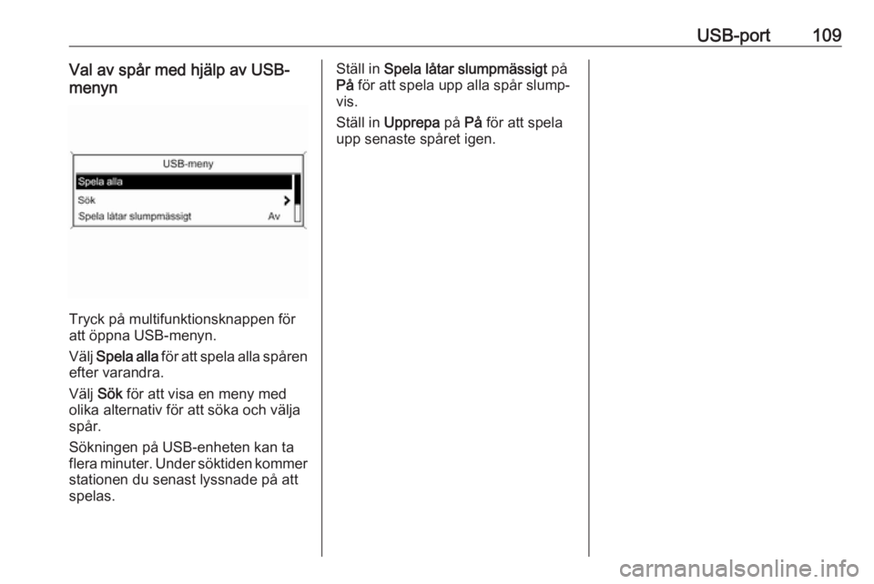 OPEL MERIVA 2016.5  Handbok för infotainmentsystem USB-port109Val av spår med hjälp av USB-
menyn
Tryck på multifunktionsknappen för
att öppna USB-menyn.
Välj  Spela alla  för att spela alla spåren
efter varandra.
Välj  Sök för att visa en 