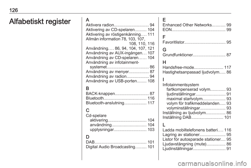 OPEL MERIVA 2016.5  Handbok för infotainmentsystem 126Alfabetiskt registerAAktivera radion.............................. 94
Aktivering av CD-spelaren ..........104
Aktivering av röstigenkänning ....111
Allmän information 78, 103 , 107,
108, 110, 11