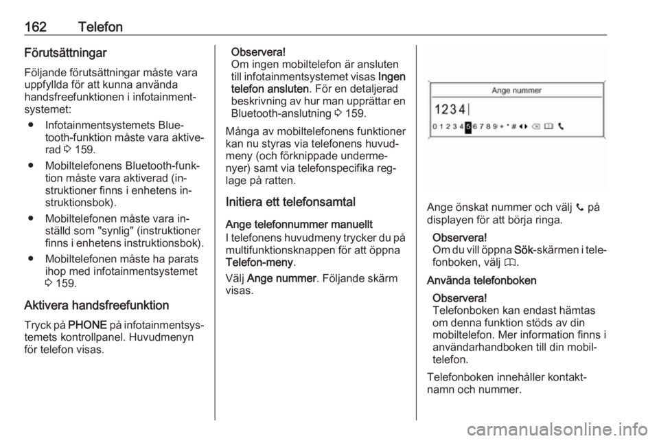 OPEL MERIVA 2016.5  Handbok för infotainmentsystem 162TelefonFörutsättningarFöljande förutsättningar måste varauppfyllda för att kunna använda
handsfreefunktionen i infotainment‐
systemet:
● Infotainmentsystemets Blue‐ tooth-funktion må