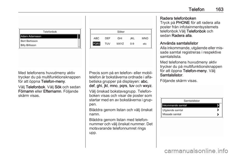 OPEL MERIVA 2016.5  Handbok för infotainmentsystem Telefon163
Med telefonens huvudmeny aktiv
trycker du på multifunktionsknappen
för att öppna  Telefon-meny .
Välj  Telefonbok . Välj Sök och sedan
Förnamn  eller Efternamn . Följande
skärm vis