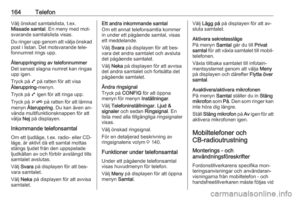 OPEL MERIVA 2016.5  Handbok för infotainmentsystem 164TelefonVälj önskad samtalslista, t.ex.
Missade samtal . En meny med mot‐
svarande samtalslista visas.
Du ringer upp genom att välja önskad
post i listan. Det motsvarande tele‐
fonnumret rin