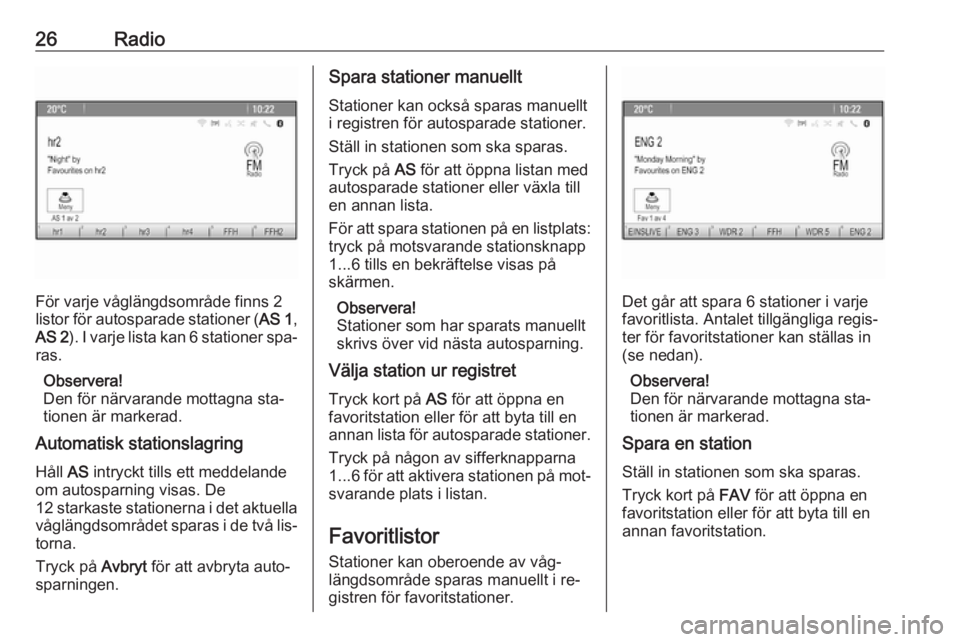 OPEL MERIVA 2016.5  Handbok för infotainmentsystem 26Radio
För varje våglängdsområde finns 2
listor för autosparade stationer ( AS 1,
AS 2 ). I varje lista kan 6 stationer spa‐
ras.
Observera!
Den för närvarande mottagna sta‐ tionen är mar