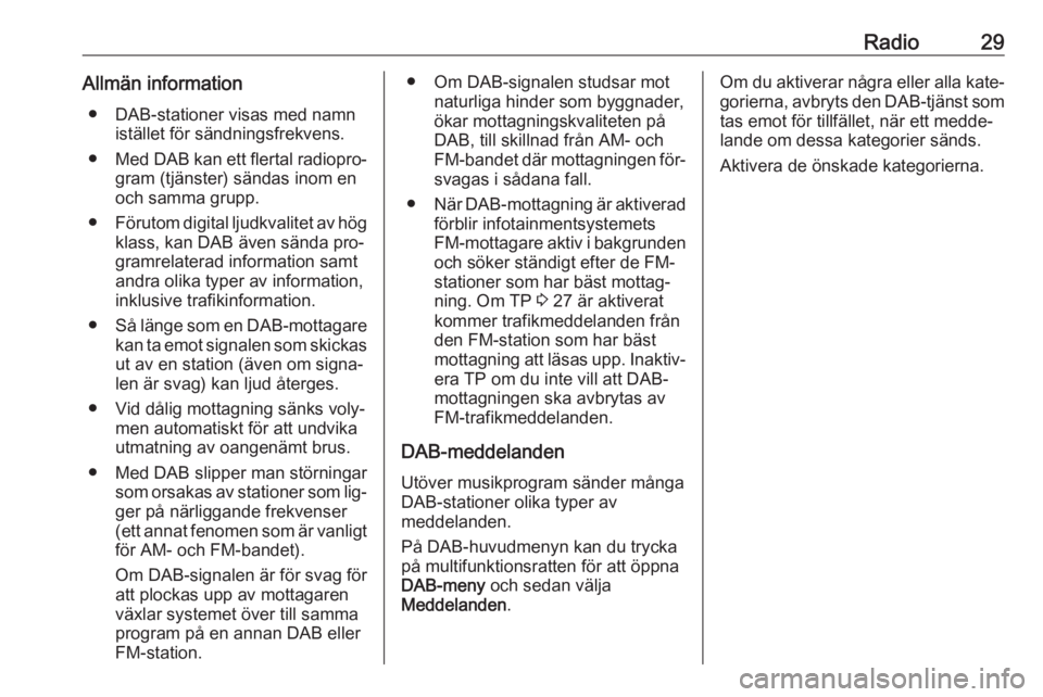 OPEL MERIVA 2016.5  Handbok för infotainmentsystem Radio29Allmän information● DAB-stationer visas med namn istället för sändningsfrekvens.
● Med DAB kan ett flertal radiopro‐
gram (tjänster) sändas inom en
och samma grupp.
● Förutom dig