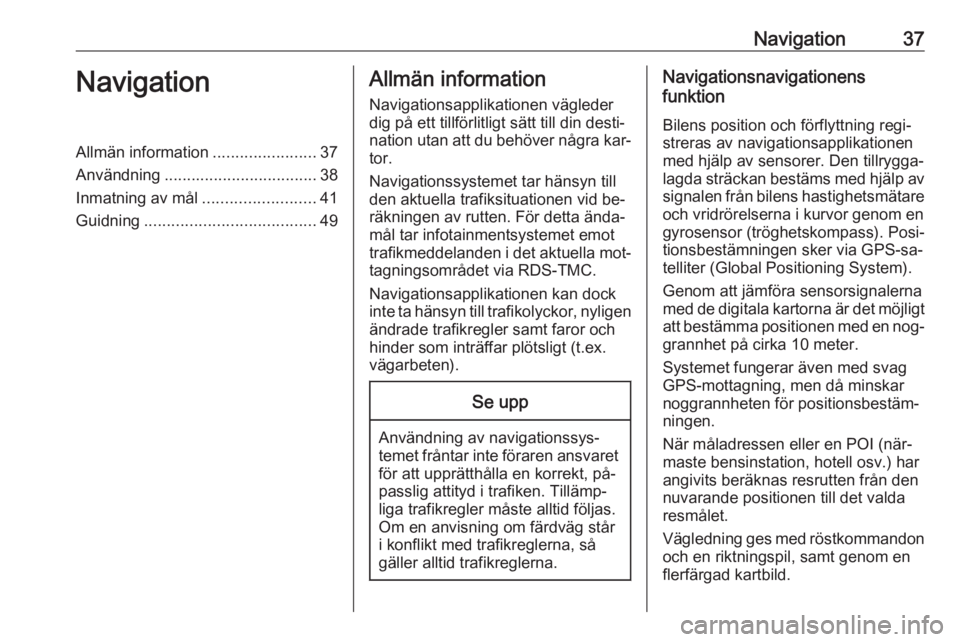 OPEL MERIVA 2016.5  Handbok för infotainmentsystem Navigation37NavigationAllmän information.......................37
Användning .................................. 38
Inmatning av mål .........................41
Guidning ............................