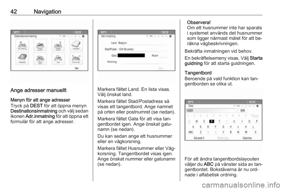 OPEL MERIVA 2016.5  Handbok för infotainmentsystem 42Navigation
Ange adresser manuelltMenyn för att ange adresser
Tryck på  DEST för att öppna menyn
Destinationsinmatning  och välj sedan
ikonen  Adr.inmatning  för att öppna ett
formulär för a