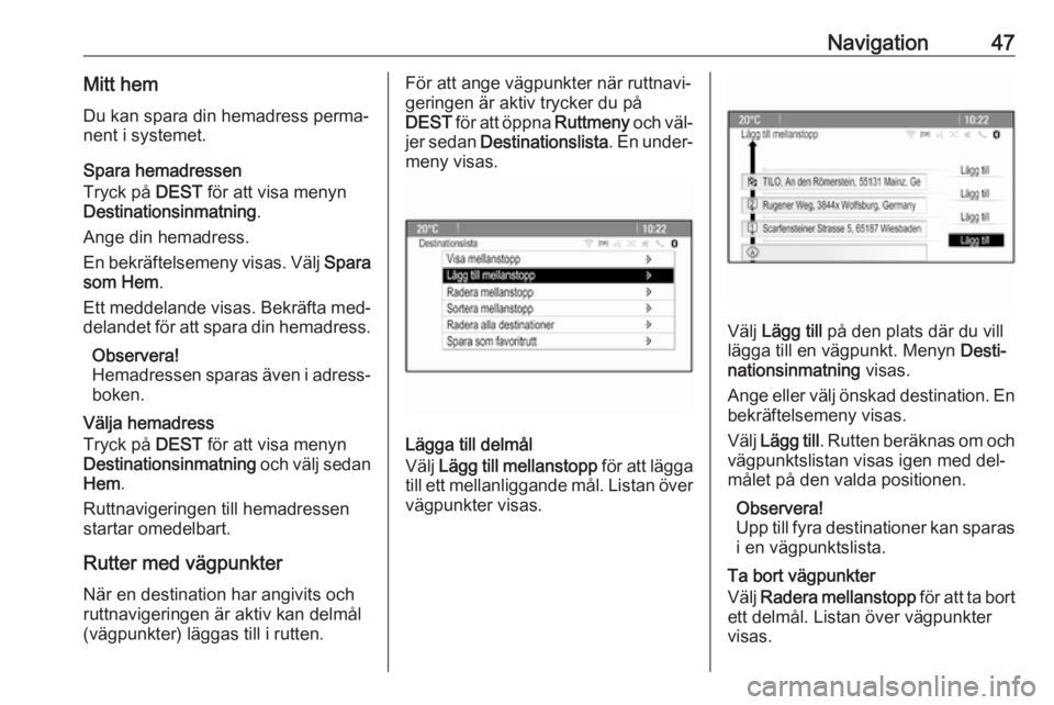OPEL MERIVA 2016.5  Handbok för infotainmentsystem Navigation47Mitt hem
Du kan spara din hemadress perma‐
nent i systemet.
Spara hemadressen
Tryck på  DEST för att visa menyn
Destinationsinmatning .
Ange din hemadress.
En bekräftelsemeny visas. V