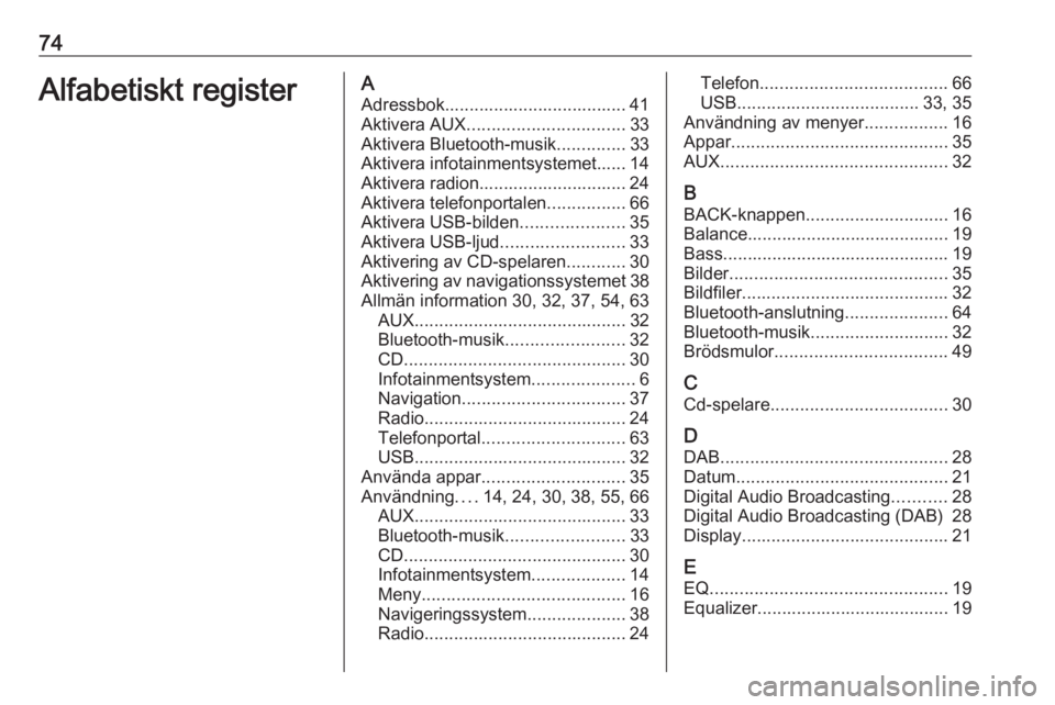 OPEL MERIVA 2016.5  Handbok för infotainmentsystem 74Alfabetiskt registerAAdressbok..................................... 41
Aktivera AUX ................................ 33
Aktivera Bluetooth-musik ..............33
Aktivera infotainmentsystemet...... 