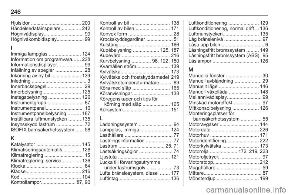 OPEL MERIVA 2016.5 Instruktionsbok 246Hjulsidor ..................................... 200
Händelsedatainspelare ...............242
Högnivådisplay ............................. 99
Högnivåkombidisplay.................... 99
I
Immiga OPEL MERIVA 2016.5 Instruktionsbok 246Hjulsidor ..................................... 200
Händelsedatainspelare ...............242
Högnivådisplay ............................. 99
Högnivåkombidisplay.................... 99
I
Immiga
