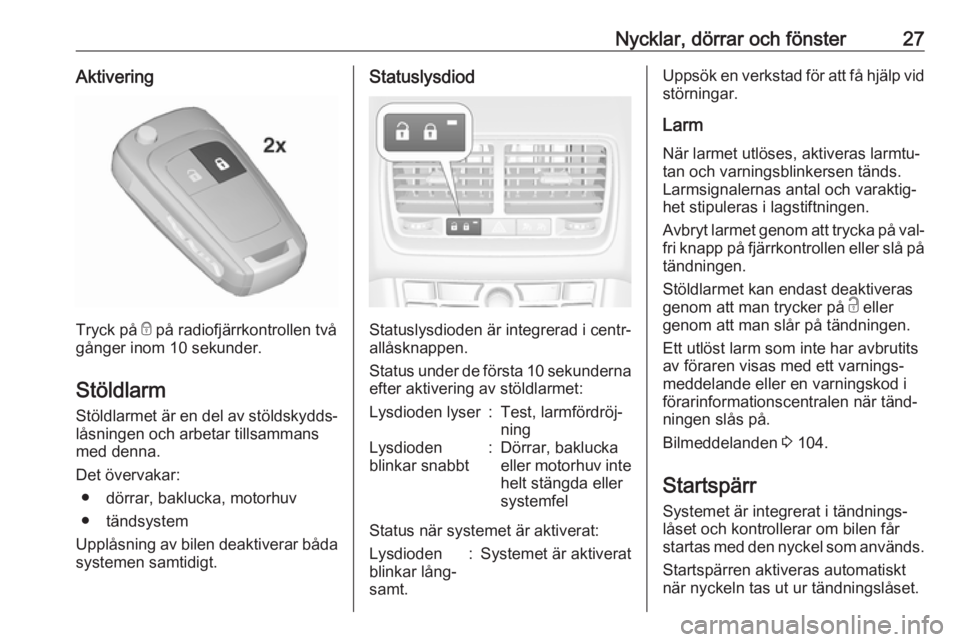 OPEL MERIVA 2016.5  Instruktionsbok Nycklar, dörrar och fönster27Aktivering
Tryck på e på radiofjärrkontrollen två
gånger inom 10 sekunder.
Stöldlarm Stöldlarmet är en del av stöldskydds‐
låsningen och arbetar tillsammans
