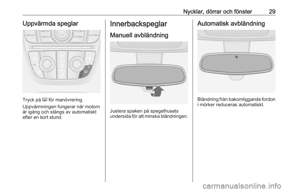 OPEL MERIVA 2016.5  Instruktionsbok Nycklar, dörrar och fönster29Uppvärmda speglar
Tryck på Ü för manövrering.
Uppvärmningen fungerar när motorn
är igång och stängs av automatiskt
efter en kort stund.
Innerbackspeglar
Manuel