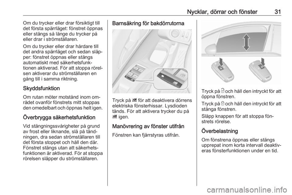 OPEL MERIVA 2016.5  Instruktionsbok Nycklar, dörrar och fönster31Om du trycker eller drar försiktigt till
det första spärrläget: fönstret öppnas
eller stängs så länge du trycker på eller drar i strömställaren.
Om du trycke